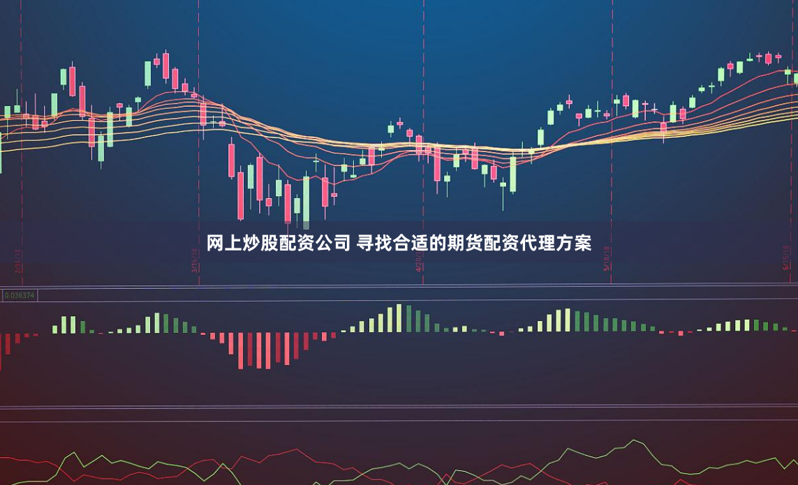网上炒股配资公司 寻找合适的期货配资代理方案