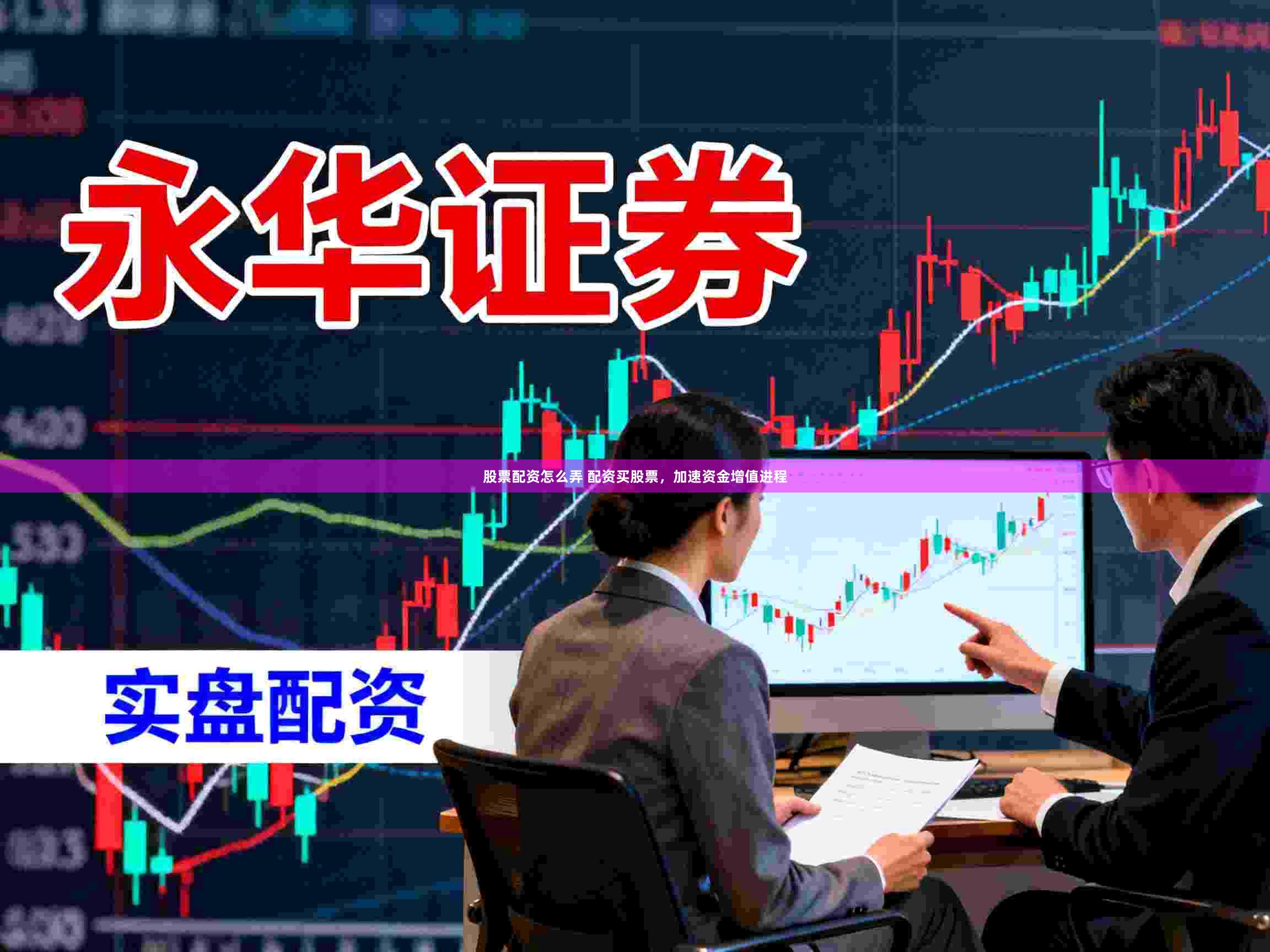 股票配资怎么弄 配资买股票，加速资金增值进程