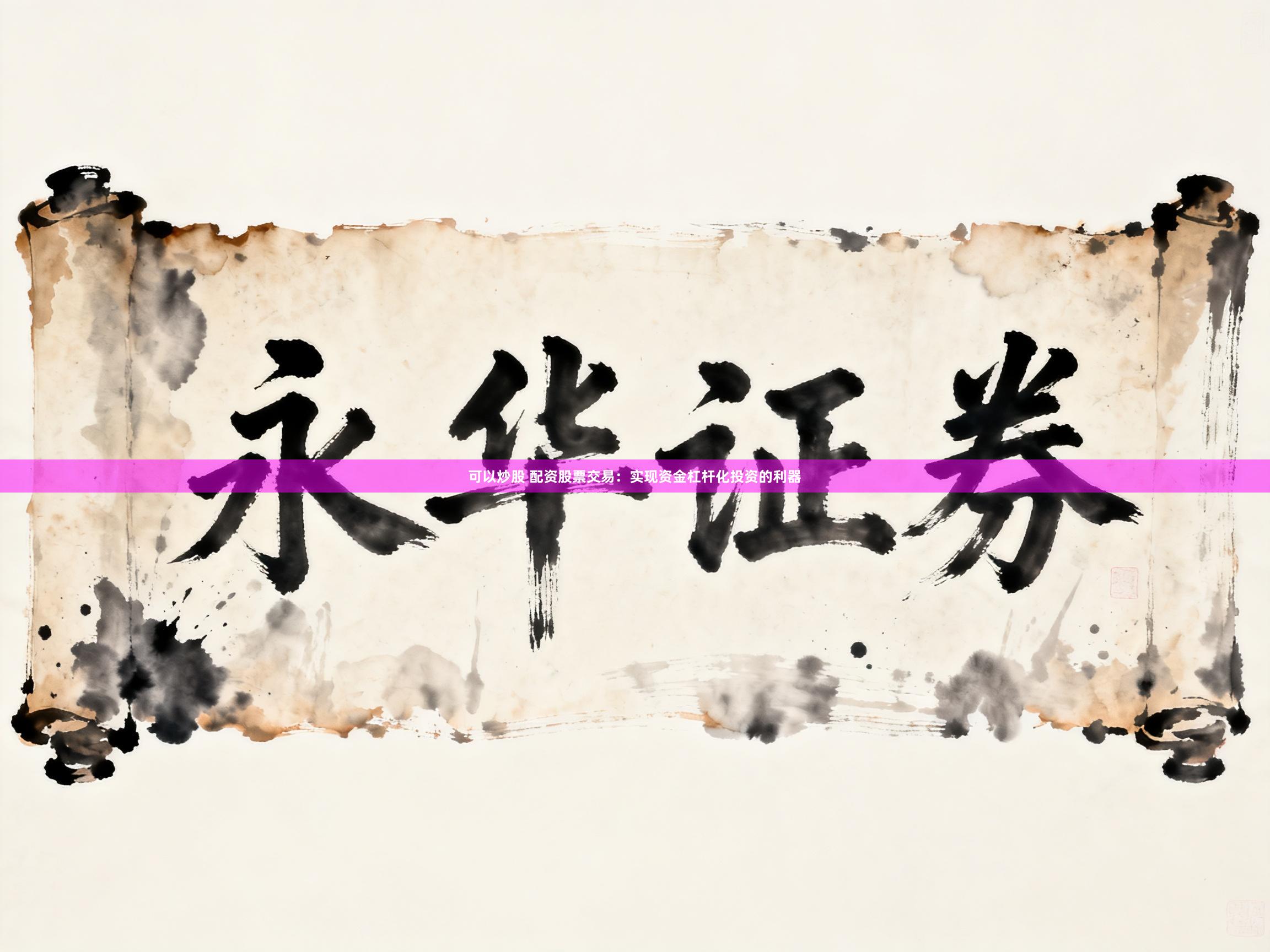可以炒股 配资股票交易：实现资金杠杆化投资的利器