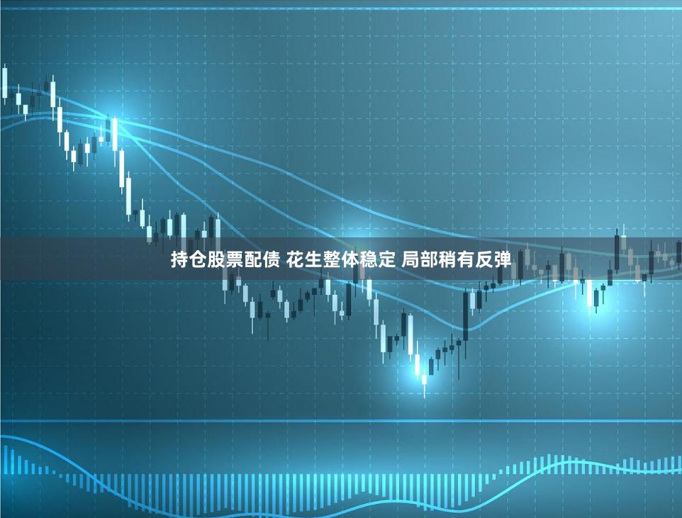 持仓股票配债 花生整体稳定 局部稍有反弹
